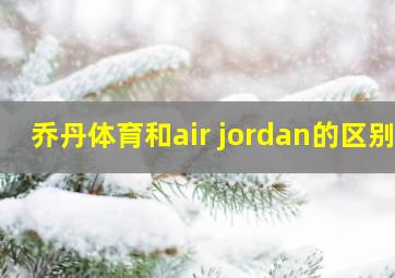 乔丹体育和air jordan的区别